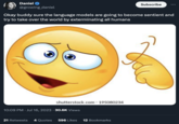 Daniel @growing_daniel Okay buddy sure the language models are going to become sentient and try to take over the world by exterminating all humans shutterstock.com - 195080234 10:09 PM . Jul 16, 2023 - 30.6K Views Subscribe 21 Retweets 4 Quotes 596 Likes 12 Bookmarks