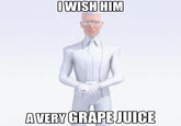Or Wine I WISH HIM SHO A VERY GRAPE JUICE