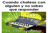 La Vieja Confiable meme Cuando chateas con alguien y no sabes que responder OC Jajaja La vieja confiable