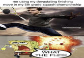 me using my devastating finishing move in my 5th grade squash championship WHAT THE FI @absolutenutcase162