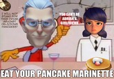 I WILL NOT STAND FOR THIS CRIME AGAINST DELICIOUS PANCAKES! YOU CAN'T BE ADRIAN'S GIRLFRIEND EAT YOUR PANCAKE MARINETTE