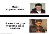 Most supermodels A random guy working as a cashier made with mematic