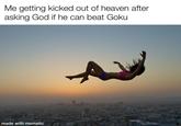 Me getting kicked out of heaven after asking God if he can beat Goku made with mematic