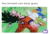 Yes Donald can beat goku MEMES