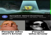 D 3:15 Spongebob -Behind Closed Doors Disaster Master 2009. 1.7K views 13 years ago People who don't know People who know :