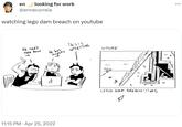 en looking for work @ennecorreia watching lego dam breach on youtube He can't even hear us He has airpods in is 11:15 PM. Apr 25, 2022 This is UPSETTING UTUBE M 2 ~ (1)|| | || M LEGO DAM BREACH!!! #5 G |||| 3 A M :