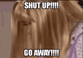 SHUT UP!!!! GO AWAY!!!!
