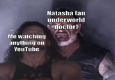 Feeling sick? | /r/memes Me watching anything on YouTube Natasha (an underworld doctor)