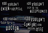Lossless quality title. YOU WOULDN'T ENTERA HOSPITAL YOU WOULDN'T TALK TO A DOCTOR YOU WOULDN'T TALK TO THE RECEPTIONIST YOU WOULDN'T COMFORT YOUR GRIEVING WIFE