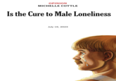Is the Cure to Male Loneliness meme template OPINION MICHELLE COTTLE Is the Cure to Male Loneliness July 19, 2023