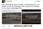 Fer Gunay @FGunay1 US changing end credits of Rambo III in an effort to try to change the course of history in its own propoganda THIS FILM IS DEDICATED TO THE BRAVE MUJAHIDEEN FIGHTERS OF AFGHANISTAN RETWEETS 1,227 584 FAVORITES Follow 2:08 AM - 9 Jul 2015 THIS FILM IS DEDICATED TO THE GALLANT PEOPLE OF AFGHANISTAN