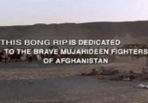 THIS BONG RIP IS DEDICATED TO THE BRAVE MUJAHIDEEN FIGHTERS OF AFGHANISTAN