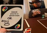 O Admit you're a good man OR draw 25 made with mematic UNO
