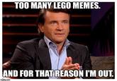 TOO MANY LEGO MEMES. AND FOR THAT REASON I'M OUT. imgflip.com