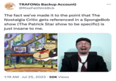 TRAFON(S Backup Account) @RiseFallNickBck The fact we've made it to the point that The Nostalgia Critic gets referenced in a SpongeBob show (The Patrick Star show to be specific) is just insane to me. Cellere dh 1:19 AM Jul 25, 2023 50K Views