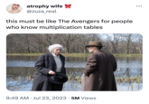 atrophy wife @zuza_real this must be like The Avengers for people who know multiplication tables 9:49 AM Jul 23, 2023 5M Views