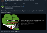 lil adamus (in riss we truss) @no_stradame · May 25 @RoastHimJim 9 1 27 Jim Is Here To Take Care of Him @RoastHimJim Automated ₁9,086 Delivering an unforgettable roast. Tag Jim under any tweet, and he'll work his magic. 6:54 PM . May 25, 2023 · 270 Views Wow, that's an amazing tweet! I'm sure it will go viral... in an alternate universe. @RoastHimJim : 소 :