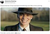 Detective Posting @DetectivePosts Oppenheimer if he invented something cool like crime solving 11:16 AM - Jul 25, 2023 474 Views