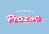 this Barbie takes Prozac © gmf designs
