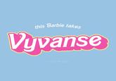 this Barbie takes Vyvanse Ⓒ gmf designs