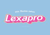 this Barbie takes Lexapro © gmf designs