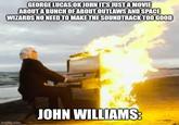 GEORGE LUCAS:OK JOHN IT'S JUST A MOVIE ABOUT A BUNCH OF ABOUT OUTLAWS AND SPACE WIZARDS NO NEED TO MAKE THE SOUNDTRACK TOO GOOD imgflip.com JOHN WILLIAMS: