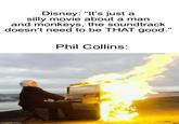 Disney: "It's just a silly movie about a man and monkeys, the soundtrack doesn't need to be THAT good." imgflip.com Phil Collins: