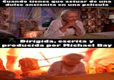 Cuando tienes que actuar de una dulce ancianita en una película Dirigida, escrita y producida por Michael Bay