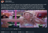 Julia Claire @ohJuliatweets Do you guys ever think about how Evangelicals supported abortion until the late 1970's when a group of Evangelical leaders wanted to keep segregating religious schools so they decided to make abortion the galvanizing issue to get their congregations to vote for conservatives? 1:10 PM. Jul 27, 2023 · 631.4K Views : 3,256 Retweets 94 Quotes 21.5K Likes 879 Bookmarks