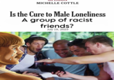 Is the Cure to Male Loneliness a Group of Racist Friends? MICHELLE COTTLE Is the Cure to Male Loneliness A group of racist friends? July 19, 2023