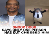 AC Tick WHY MUNT I CHASE OA CAT? NUTTIN BUT PA DOGG IN ME!!! SNOOP DOGG SAYS ONLY ONE PERSON HAS OUT CHEESED HIM