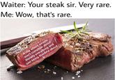 Waiter: Your steak sir. Very rare. Me: Wow, that's rare. A day where people don't complain about it literally everything and just being thankful about