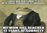 LADIES AND GENTLEMEN, IT IS WITH GREAT PROUDNESS TO ANNOUNCE MY MOM HAS REACHED 12 YEARS OF SOBRIETY imgflip.com