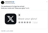 Anonymous @YourAnonNews The apotheosis of cringe has arrived. Grab your cocks and "blaze your glory" on X. X 7:23 PM Jul 31, 2023 X Blaze your glory! 7.6M ...