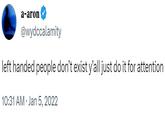 a-aron @wydccalamity left handed people don't exist y'all just do it for attention 10:31 AM Jan 5, 2022
