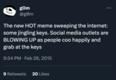 gom @gom The new HOT meme sweeping the internet: some jingling keys. Social media outlets are BLOWING UP as people coo happily and grab at the keys 9:34 PM. Feb 26, 2015 9 Retweets 20 Likes