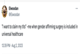 Universal Health Care Elwoodan @Elwoodan "I want to claim my t---" -me when gender affirming surgery is included in universal healthcare 12:39 PM. Aug 2, 2023