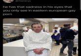 @rhanerys he has that sadness in his eyes that you only see in eastern european gay p---