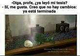 -Oiga, profe, ¿ya leyó mi tesis? -Sí, me gusta. Creo que no hay cambios: ya está terminada 00 Memes filosóficos o de cómo se filosofa con humor