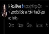H. Pearl Davis @pearlythingz 25m 16 year old chicks are hotter than 26 year old chicks 745 296 694 ₁91.9K