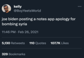 kelly @BoyYeetsWorld joe biden posting a notes app apology for bombing syria 11:46 PM. Feb 26, 2021 5,130 Retweets 110 Quotes 107.7K Likes 329 Bookmarks