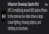Influencer Giveaways Sparks Riot NYC is mobilizing around 600 police officers () to the scene as live video shows a large crowd fighting, throwing objects, and climbing on structures. now