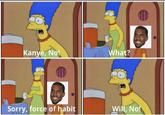 Kanye, No! O Sorry, force of habit What? Will, No!