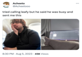 Acheeto @Acheetoo0 tried calling leafy but he said he was busy and sent me this 8:30 PM. Aug 5, 2023 45K Views ●