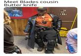 Meet Blades cousin. Butter knife AGENT WOLF ALSO CASTS NOT A EXIT