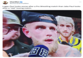 ChanMan @ChandranTheMan Logan Paul looks worse after a Pro Wrestling match than Jake Paul looks after a "real" boxing match. DA ZN DA ZN : -12
