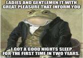 LADIES AND GENTLEMEN IT WITH GREAT PLEASURE THAT INFORM YOU I GOT A GOOD NIGHTS SLEEP FOR THE FIRST TIME IN TWO YEARS. imgflip.com