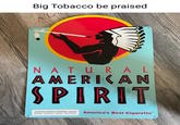 Big Tobacco be praised NATURAL AMERICAN SPIRIT SURGEON GENERALS WARNING C Smoke Contains Carbon Monoxide. America's Best C--------™