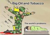 Big Oil and Tobacco The world's problems Su