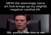 MFW the seemingly naive art hoe brings up my slightly negative canthal tilt. Oh, you can't do this to me.